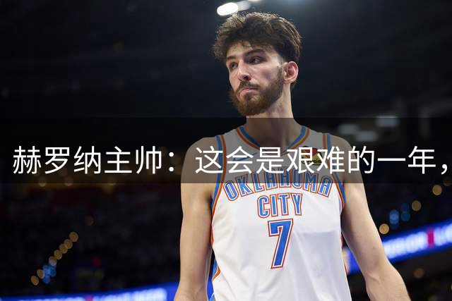 赫罗纳主帅：这会是艰难的一年，但会有一个不错的收尾